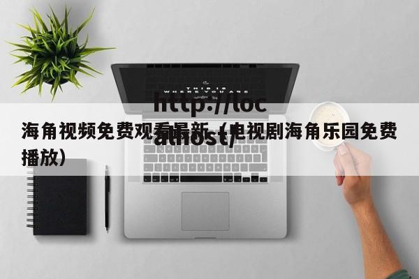 海角视频免费观看最新（电视剧海角乐园免费播放）