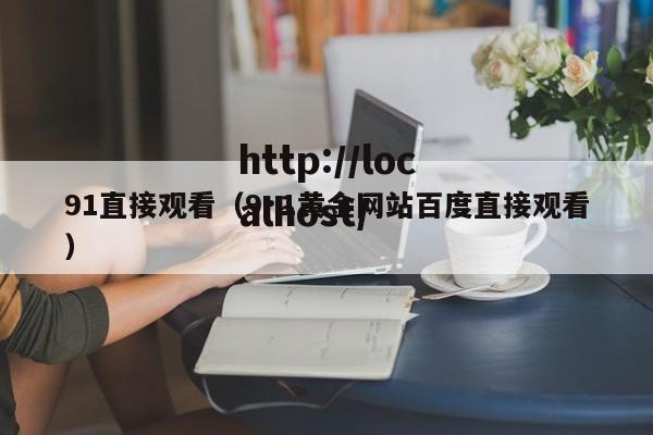 91直接观看（9·1黄金网站百度直接观看）