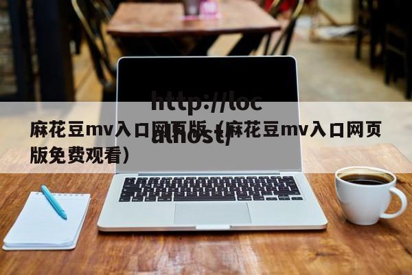 麻花豆mv入口网页版（麻花豆mv入口网页版免费观看）